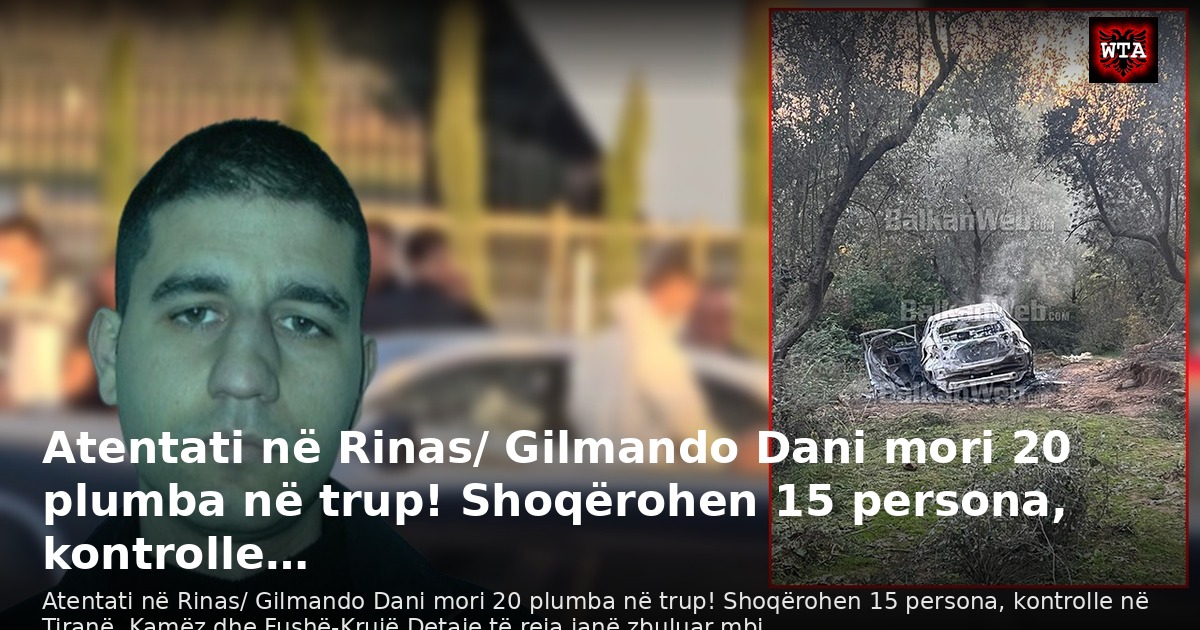 Atentati në Rinas/ Gilmando Dani mori 20 plumba në trup! Shoqërohen 15 persona, kontrolle…