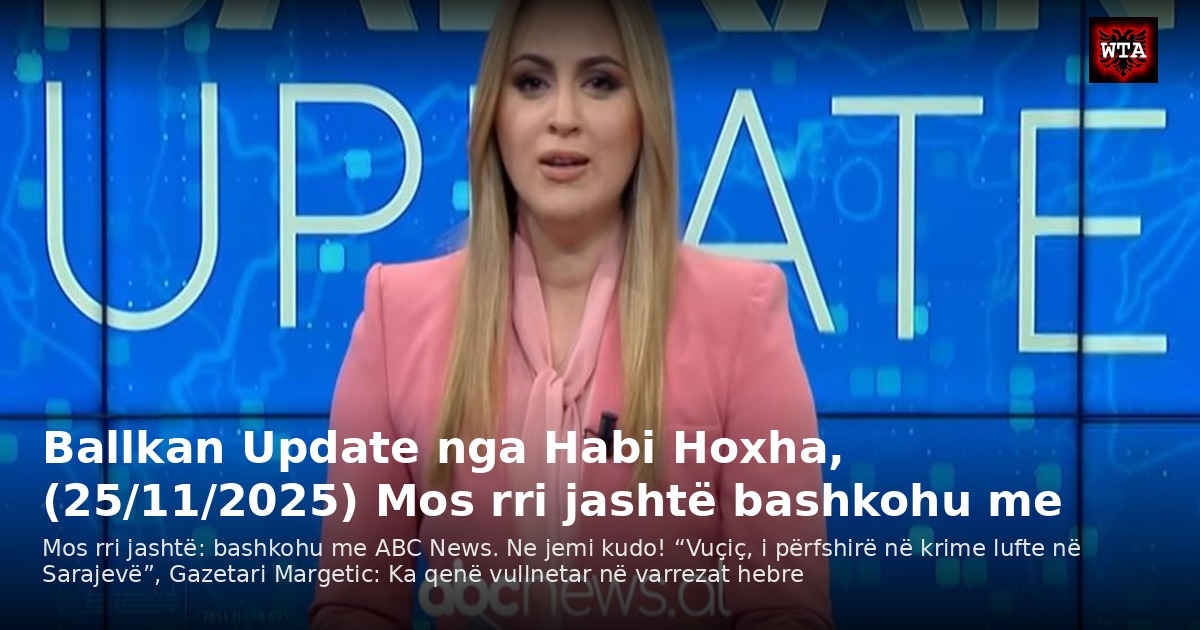 Ballkan Update nga Habi Hoxha, (25/11/2025) Mos rri jashtë bashkohu me