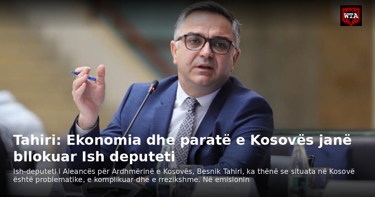 Tahiri: Ekonomia dhe paratë e Kosovës janë bllokuar Ish deputeti