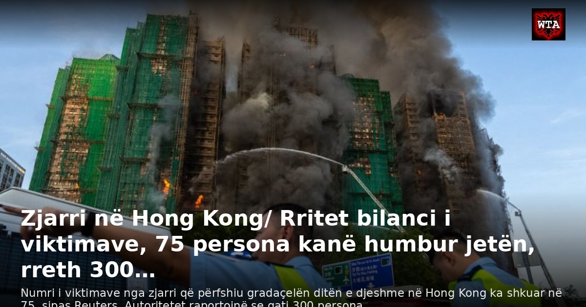 Zjarri në Hong Kong/ Rritet bilanci i viktimave, 75 persona kanë humbur jetën, rreth 300…