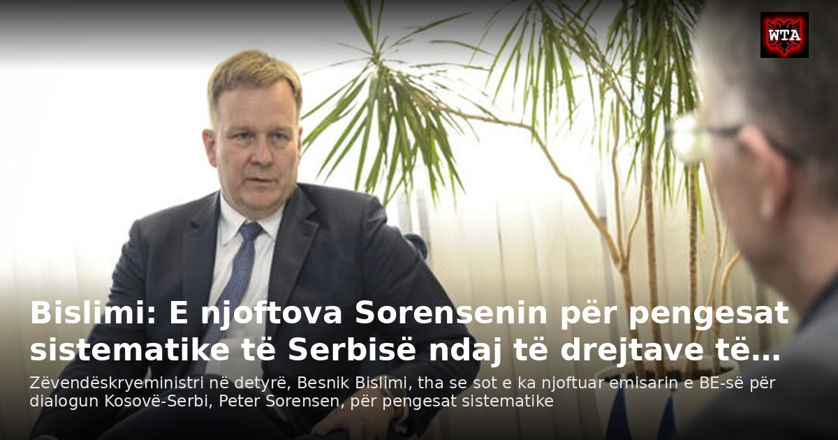 Bislimi: E njoftova Sorensenin për pengesat sistematike të Serbisë ndaj të drejtave të…