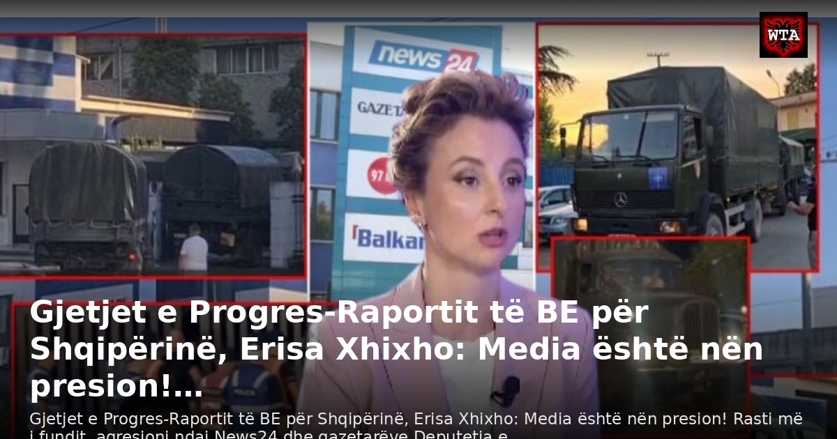 Gjetjet e Progres-Raportit të BE për Shqipërinë, Erisa Xhixho: Media është nën presion!…