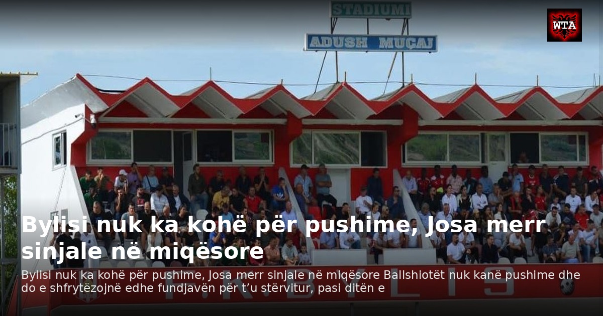 Bylisi nuk ka kohë për pushime, Josa merr sinjale në miqësore