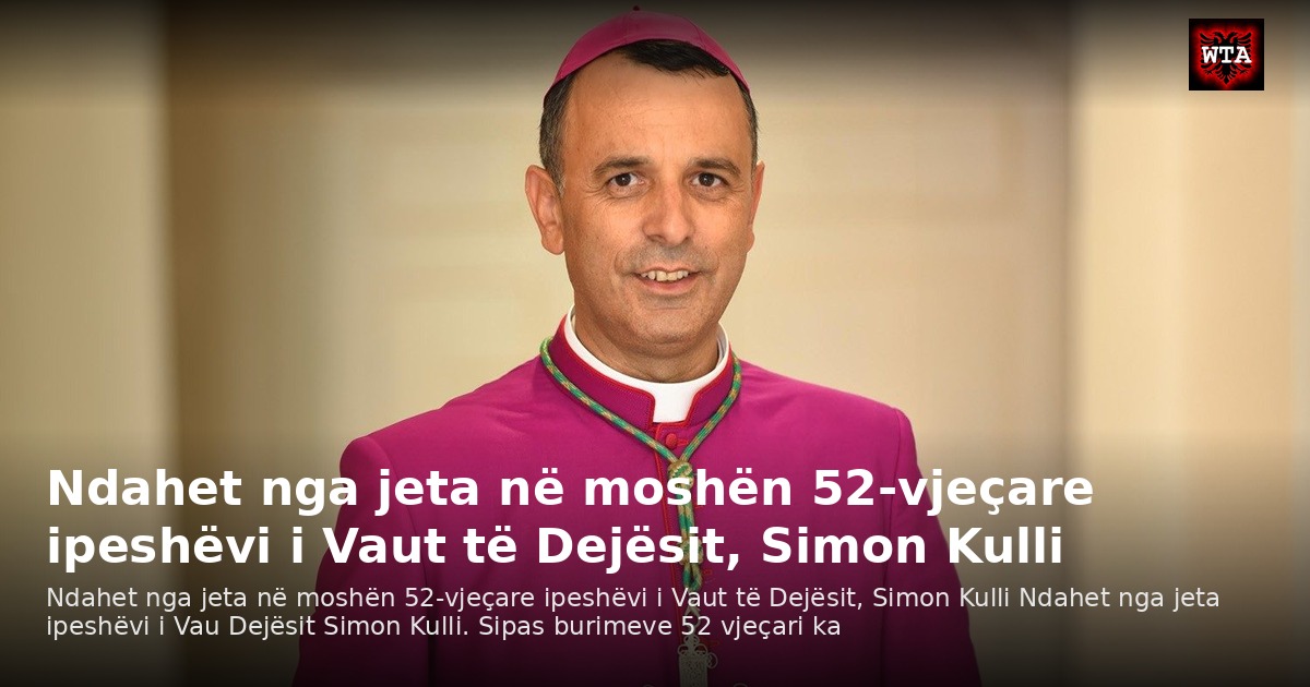 Ndahet nga jeta në moshën 52-vjeçare ipeshëvi i Vaut të Dejësit, Simon Kulli