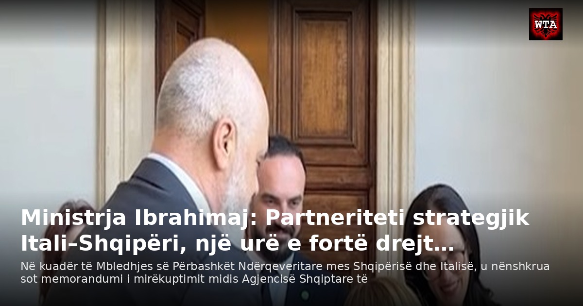 Ministrja Ibrahimaj: Partneriteti strategjik Itali–Shqipëri, një urë e fortë drejt…