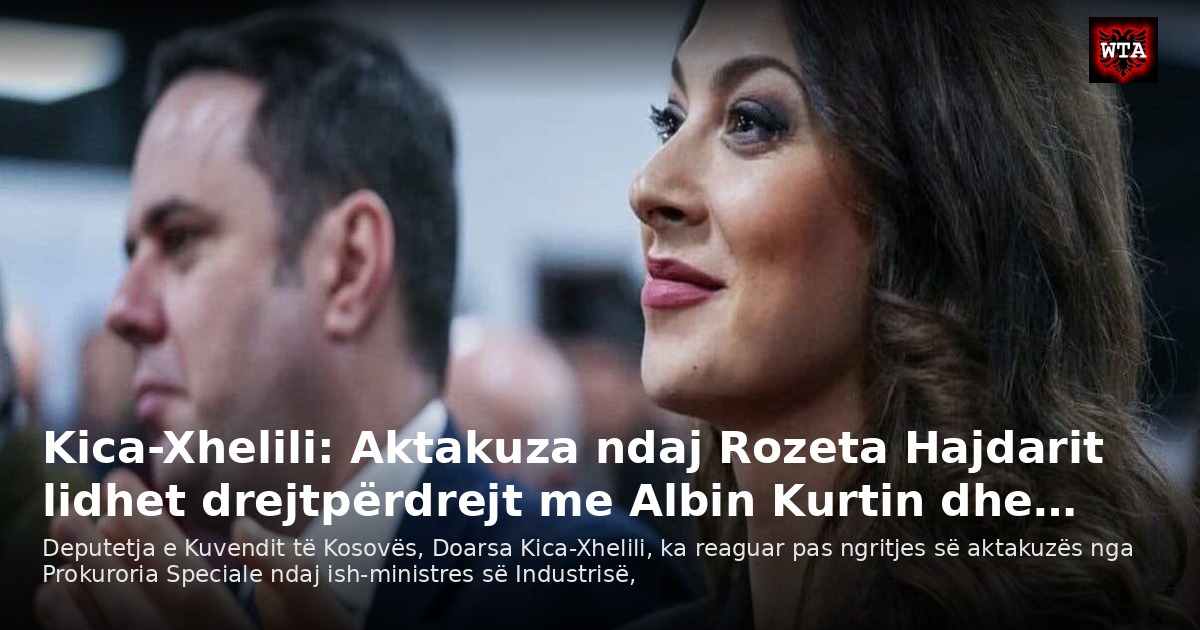 Kica-Xhelili: Aktakuza ndaj Rozeta Hajdarit lidhet drejtpërdrejt me Albin Kurtin dhe…