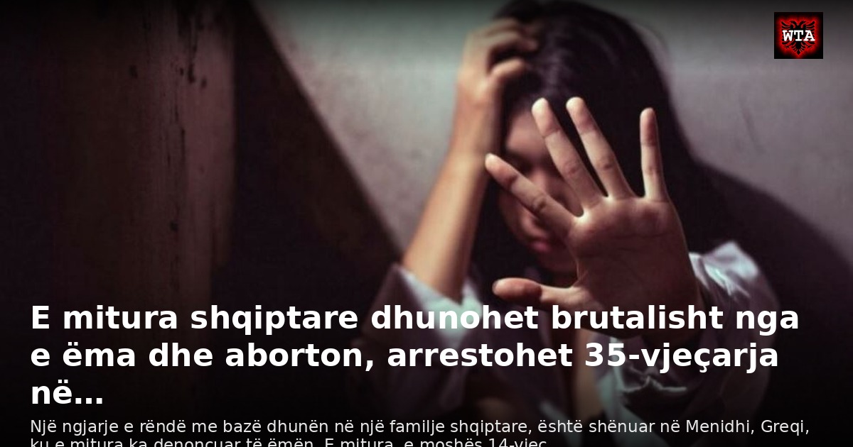 E mitura shqiptare dhunohet brutalisht nga e ëma dhe aborton, arrestohet 35-vjeçarja në…