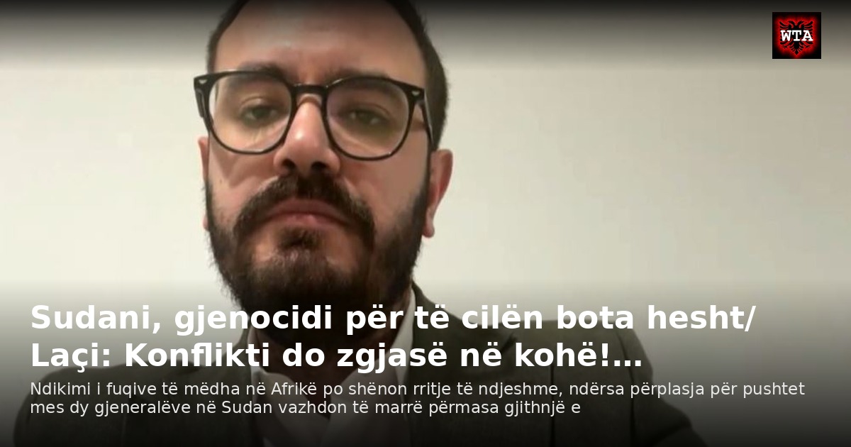 Sudani, gjenocidi për të cilën bota hesht/ Laçi: Konflikti do zgjasë në kohë!…