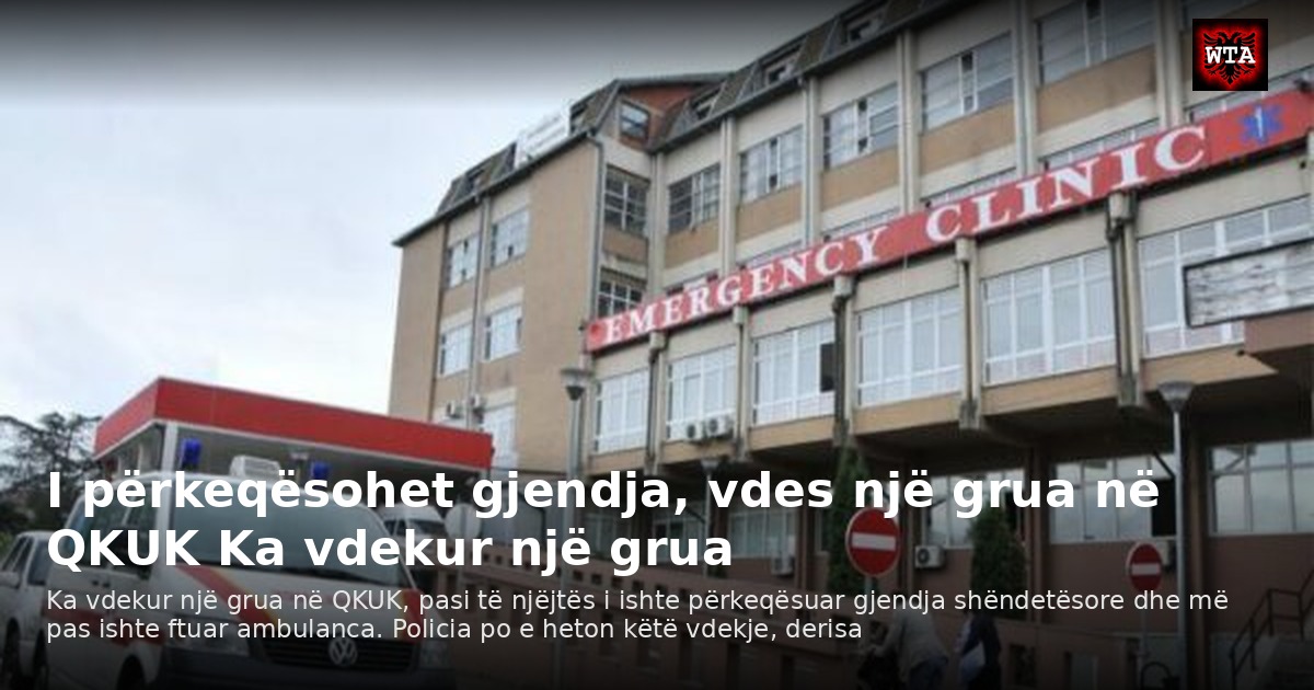 I përkeqësohet gjendja, vdes një grua në QKUK Ka vdekur një grua