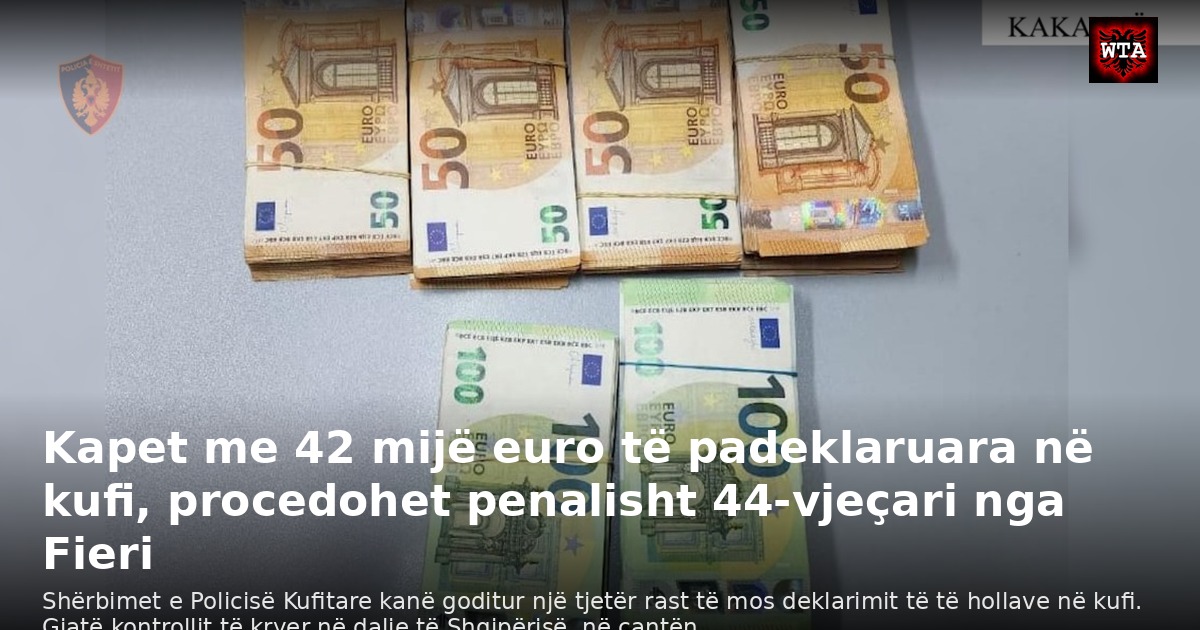 Kapet me 42 mijë euro të padeklaruara në kufi, procedohet penalisht 44-vjeçari nga Fieri