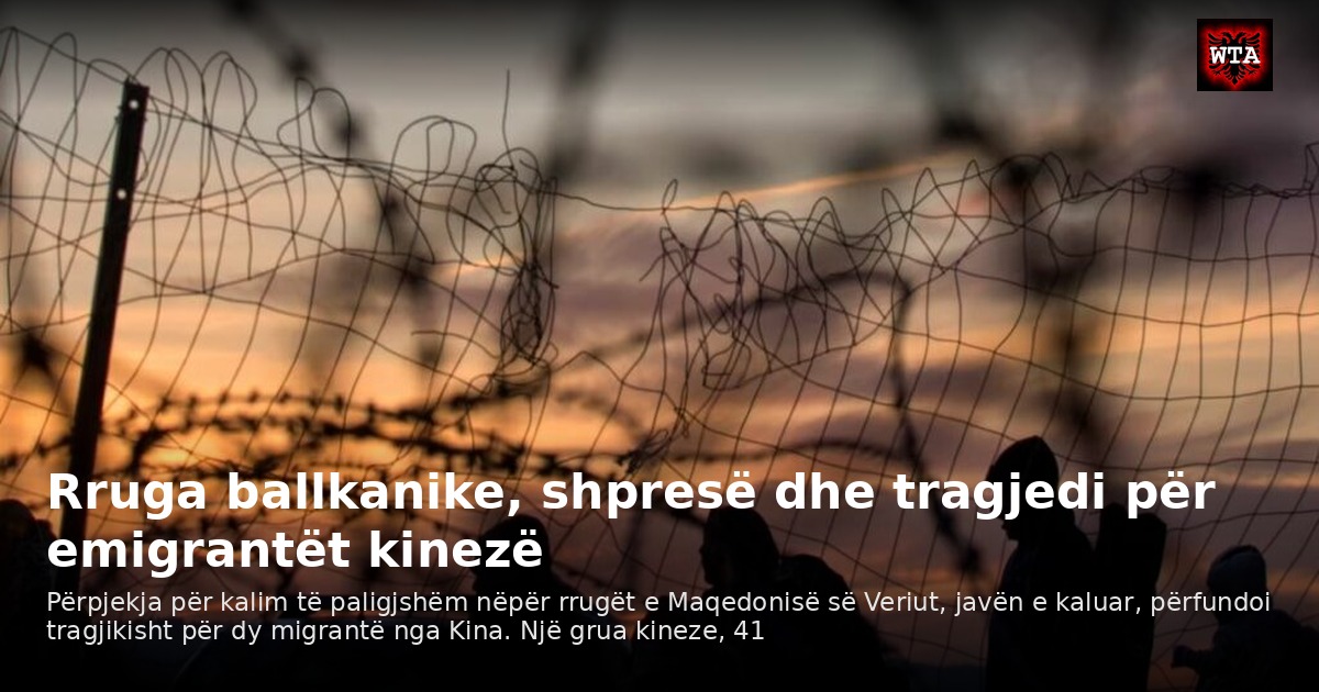 Rruga ballkanike, shpresë dhe tragjedi për emigrantët kinezë