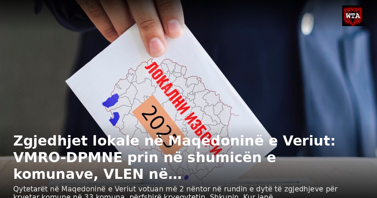 Zgjedhjet lokale në Maqedoninë e Veriut: VMRO-DPMNE prin në shumicën e komunave, VLEN në…