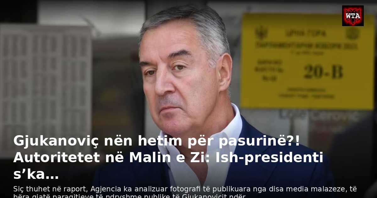 Gjukanoviç nën hetim për pasurinë?! Autoritetet në Malin e Zi: Ish-presidenti s’ka…
