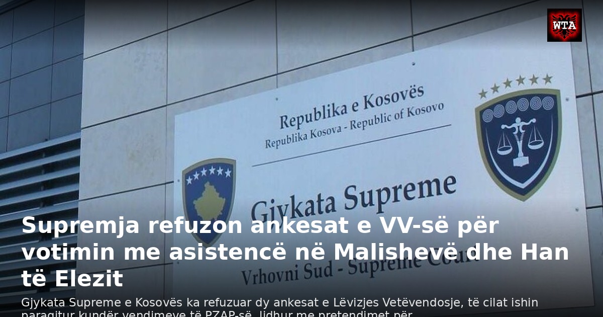 Supremja refuzon ankesat e VV-së për votimin me asistencë në Malishevë dhe Han të Elezit