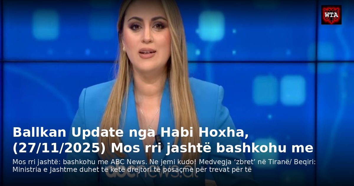 Ballkan Update nga Habi Hoxha, (27/11/2025) Mos rri jashtë bashkohu me
