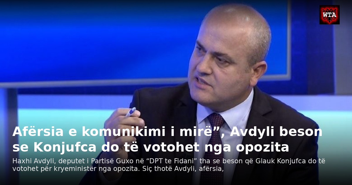 Afërsia e komunikimi i mirë”, Avdyli beson se Konjufca do të votohet nga opozita
