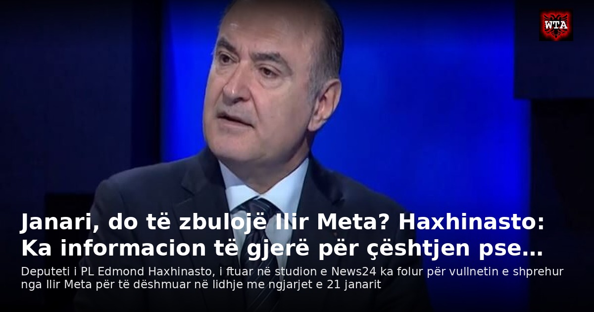 Janari, do të zbulojë Ilir Meta? Haxhinasto: Ka informacion të gjerë për çështjen pse…