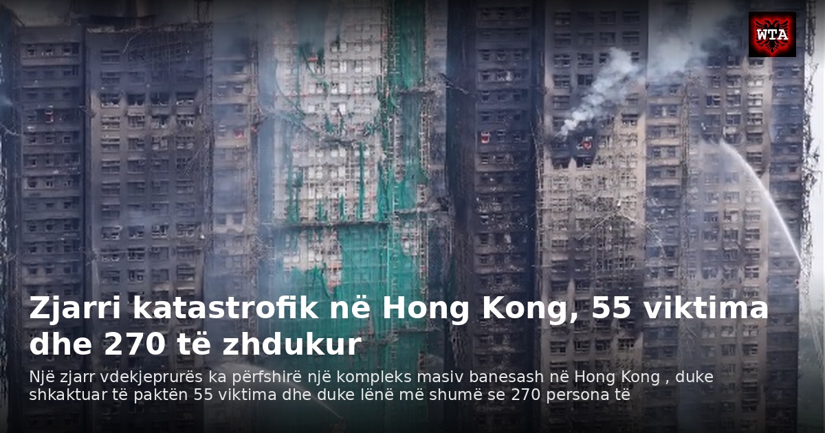 Zjarri katastrofik në Hong Kong, 55 viktima dhe 270 të zhdukur