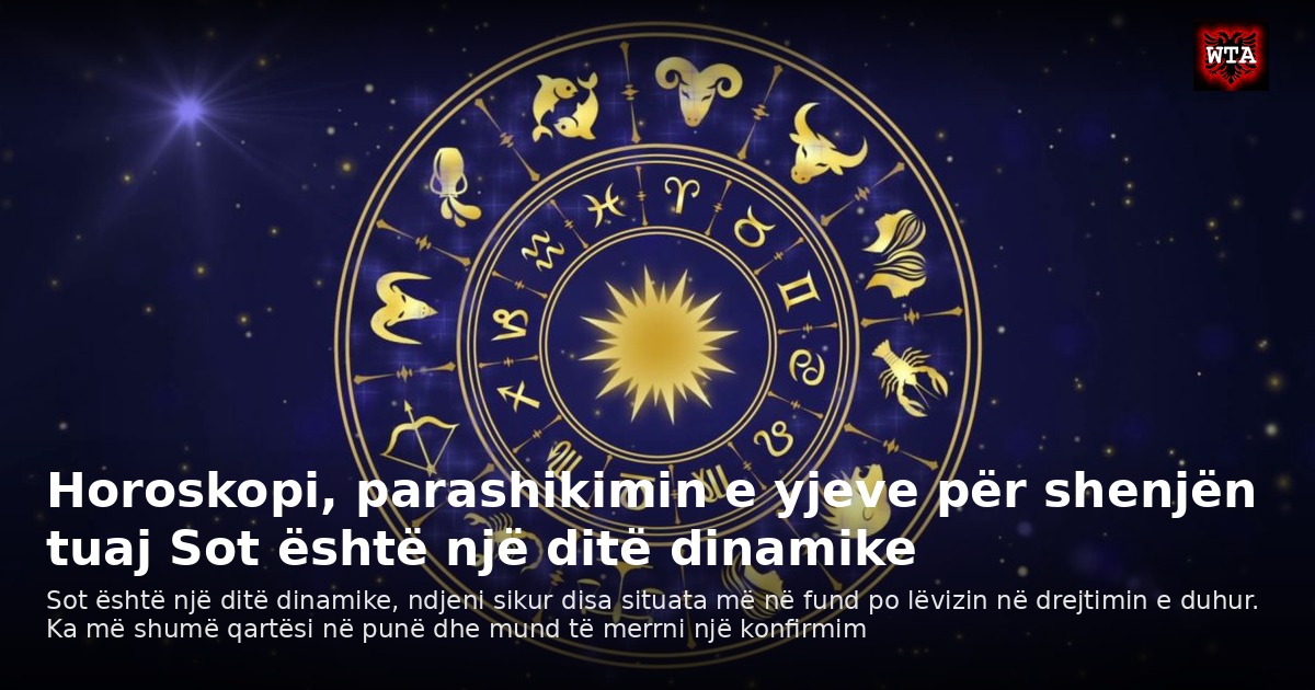 Horoskopi, parashikimin e yjeve për shenjën tuaj Sot është një ditë dinamike