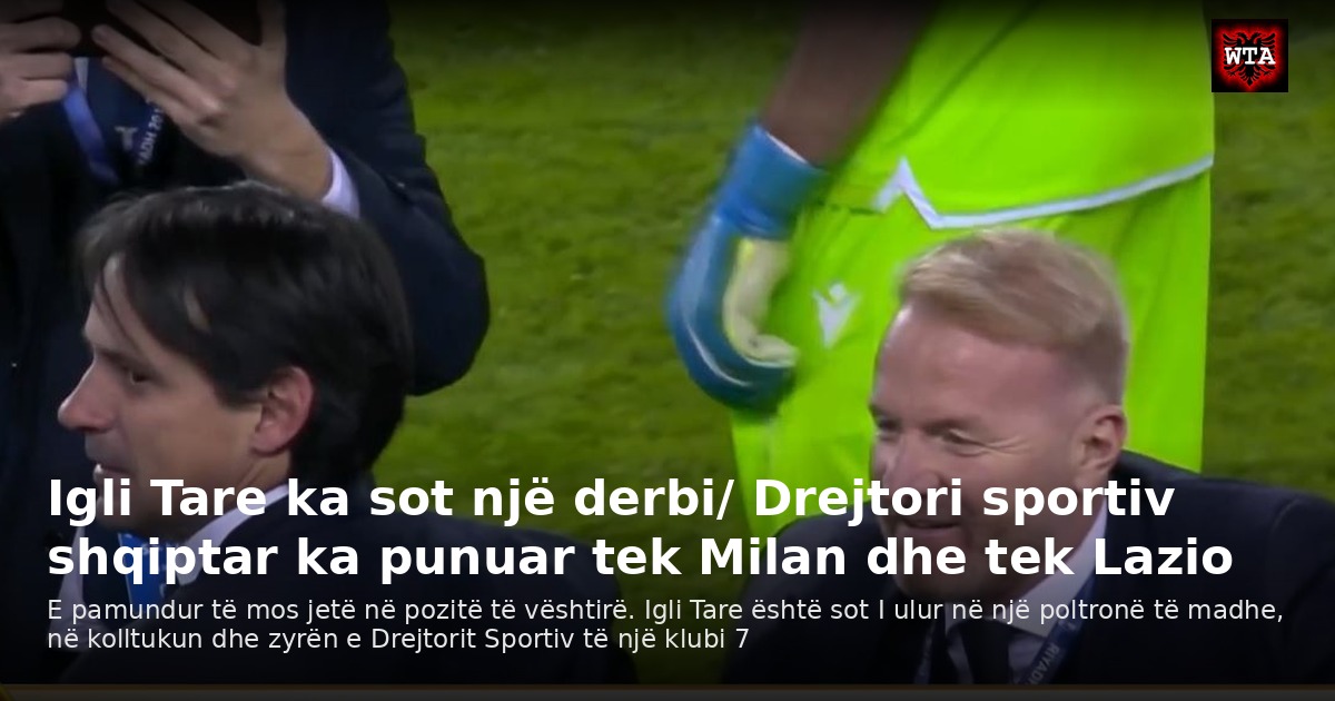 Igli Tare ka sot një derbi/ Drejtori sportiv shqiptar ka punuar tek Milan dhe tek Lazio