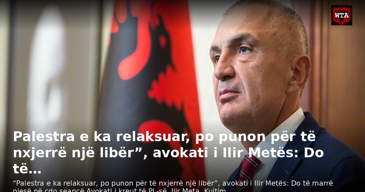 Palestra e ka relaksuar, po punon për të nxjerrë një libër”, avokati i Ilir Metës: Do të…