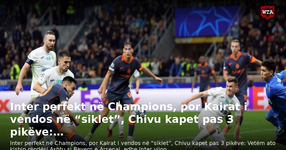 Inter perfekt në Champions, por Kairat i vendos në “siklet”, Chivu kapet pas 3 pikëve:…