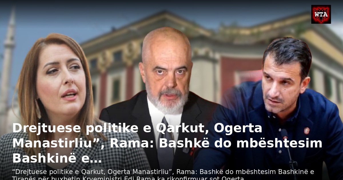 Drejtuese politike e Qarkut, Ogerta Manastirliu”, Rama: Bashkë do mbështesim Bashkinë e…