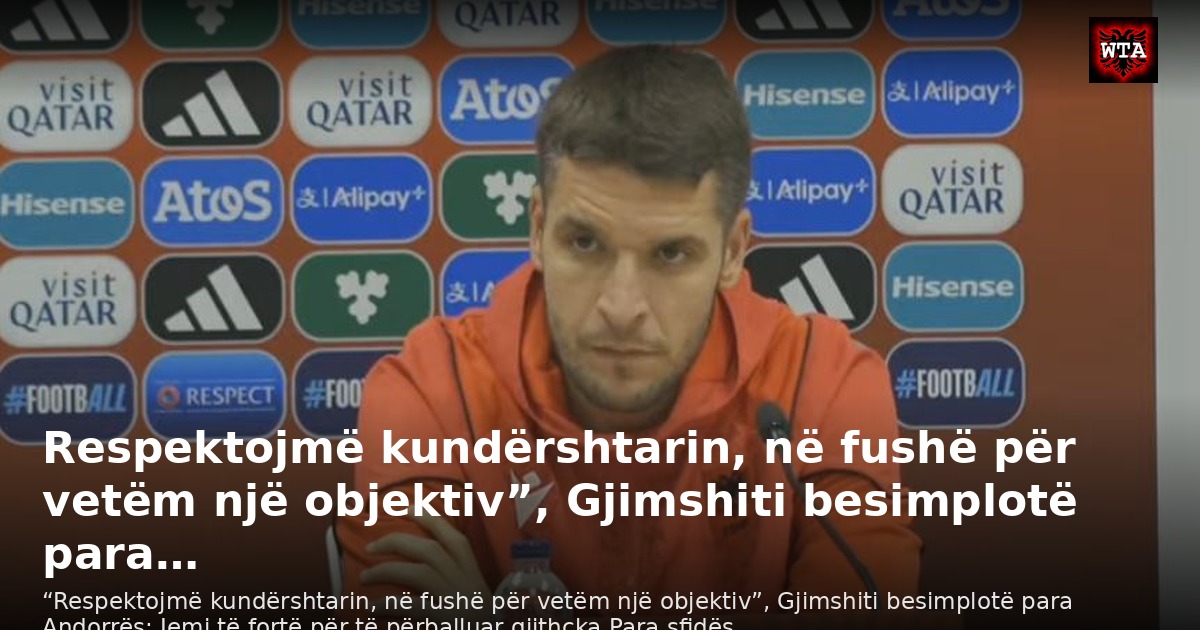 Respektojmë kundërshtarin, në fushë për vetëm një objektiv”, Gjimshiti besimplotë para…