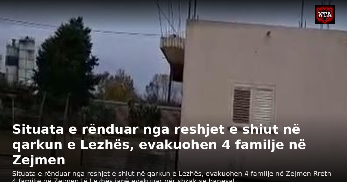 Situata e rënduar nga reshjet e shiut në qarkun e Lezhës, evakuohen 4 familje në Zejmen