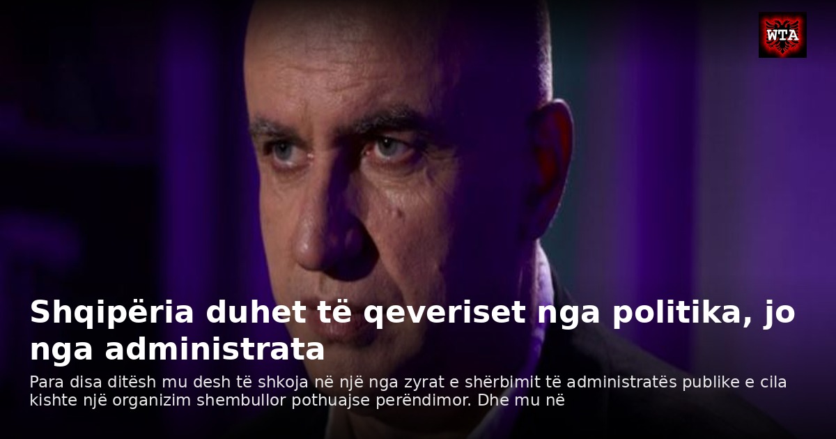 Shqipëria duhet të qeveriset nga politika, jo nga administrata
