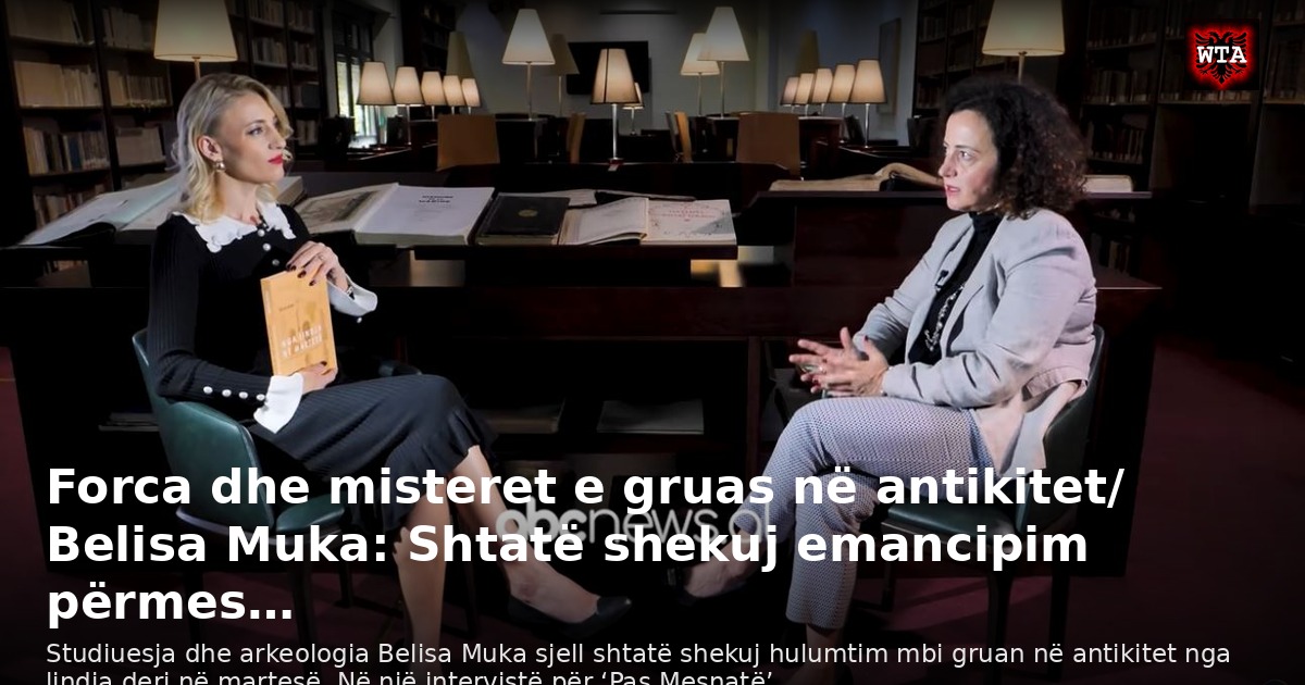 Forca dhe misteret e gruas në antikitet/ Belisa Muka: Shtatë shekuj emancipim përmes…