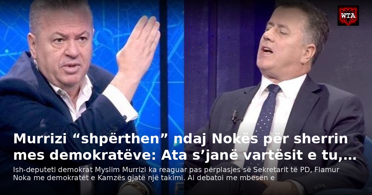 Murrizi “shpërthen” ndaj Nokës për sherrin mes demokratëve: Ata s’janë vartësit e tu,…