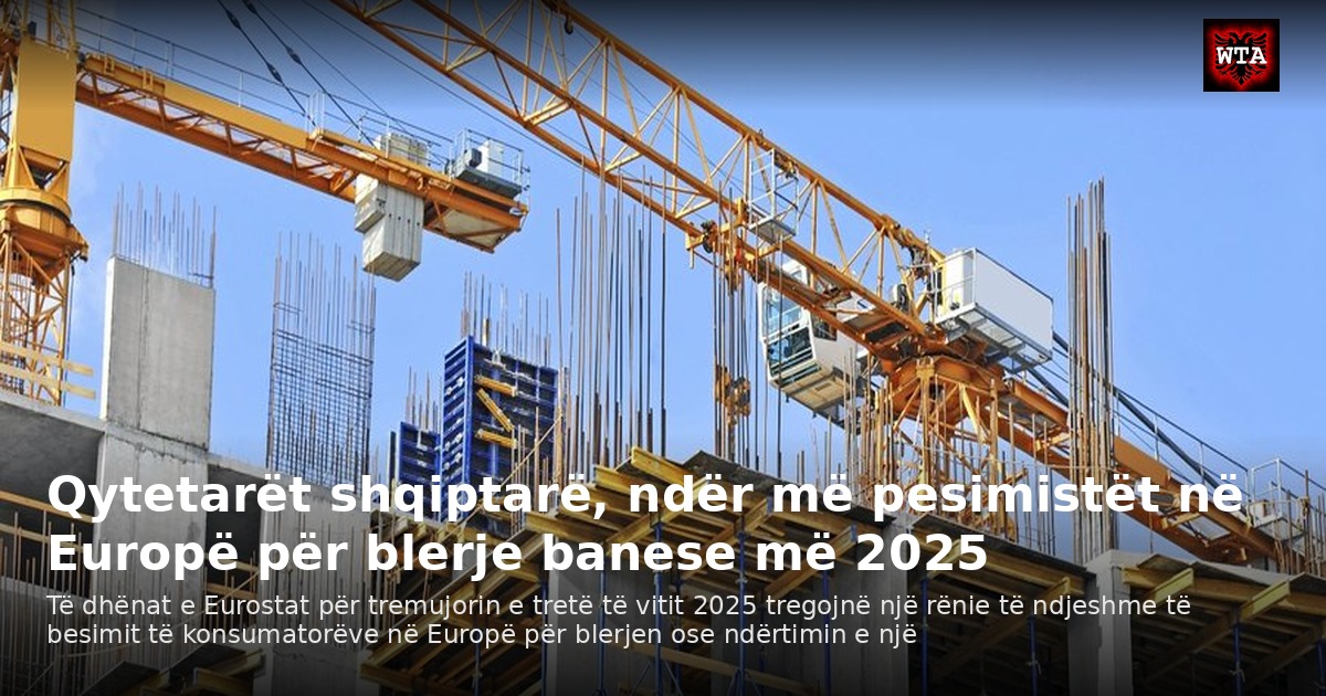 Qytetarët shqiptarë, ndër më pesimistët në Europë për blerje banese më 2025