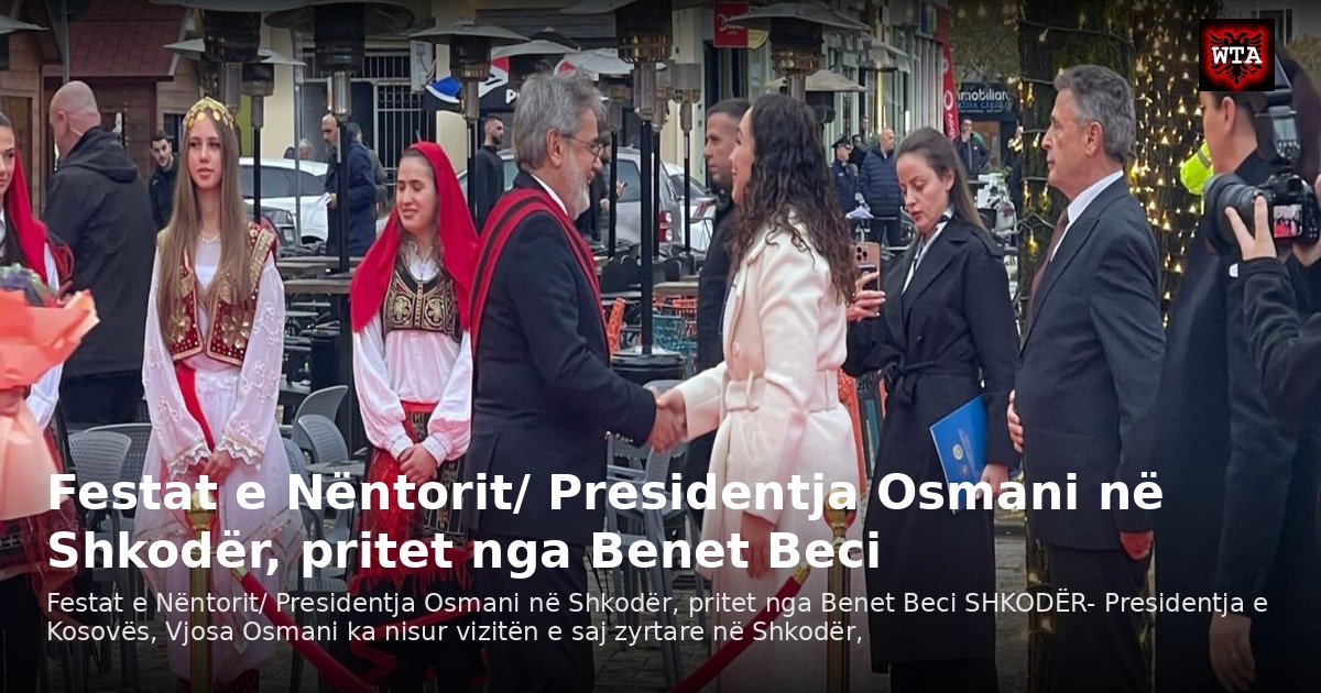Festat e Nëntorit/ Presidentja Osmani në Shkodër, pritet nga Benet Beci