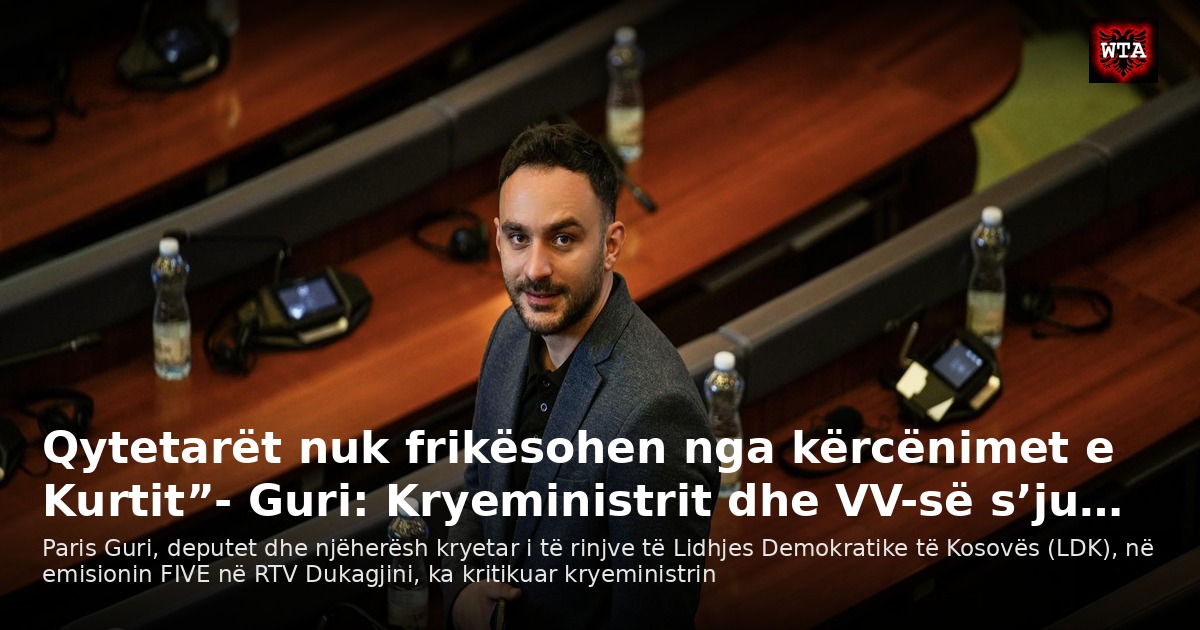 Qytetarët nuk frikësohen nga kërcënimet e Kurtit”- Guri: Kryeministrit dhe VV-së s’ju…
