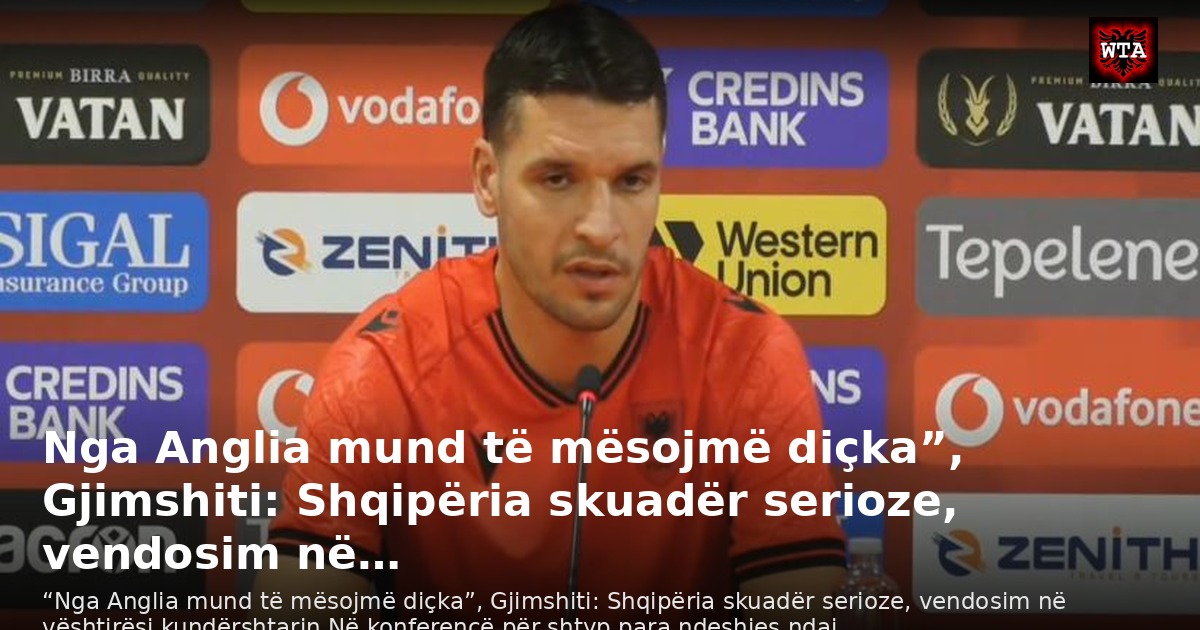 Nga Anglia mund të mësojmë diçka”, Gjimshiti: Shqipëria skuadër serioze, vendosim në…