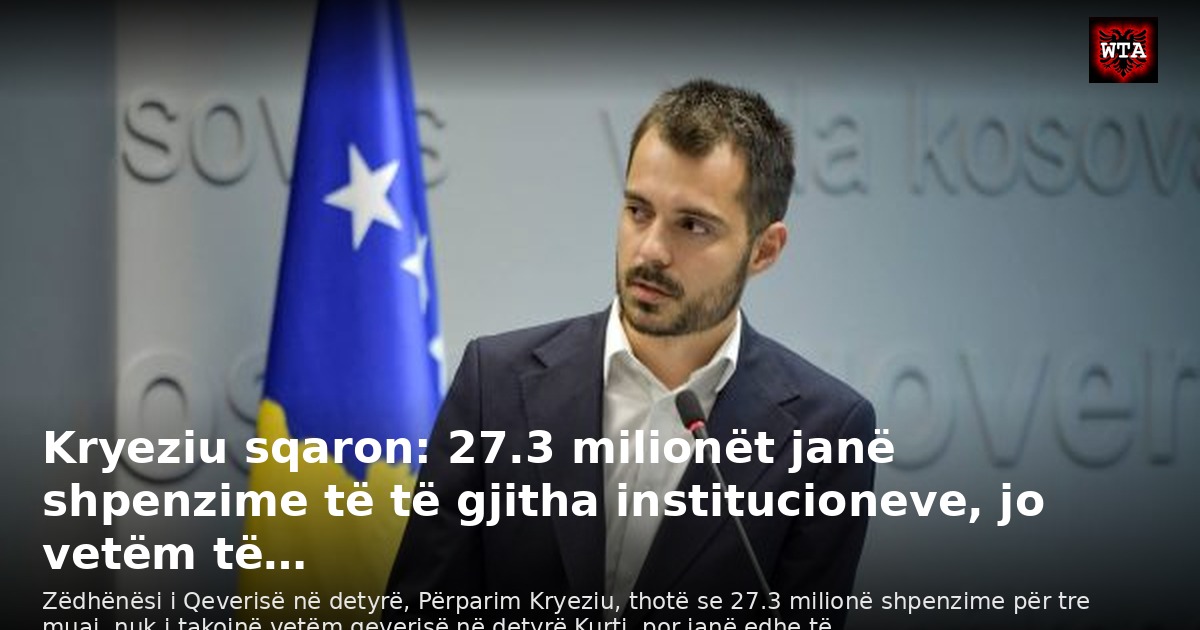 Kryeziu sqaron: 27.3 milionët janë shpenzime të të gjitha institucioneve, jo vetëm të…