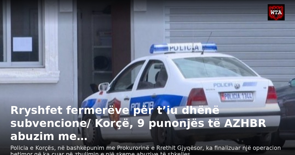 Rryshfet fermerëve për t’iu dhënë subvencione/ Korçë, 9 punonjës të AZHBR abuzim me…