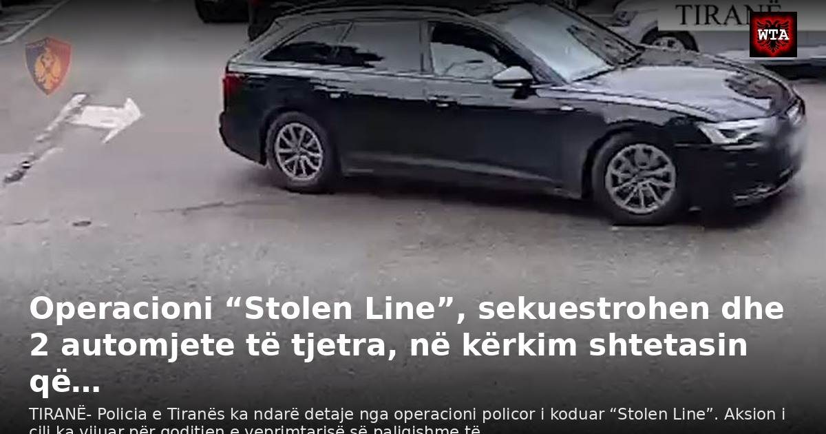 Operacioni “Stolen Line”, sekuestrohen dhe 2 automjete të tjetra, në kërkim shtetasin që…