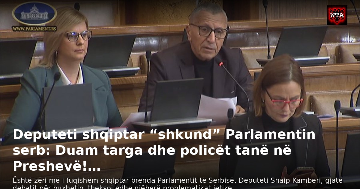 Deputeti shqiptar “shkund” Parlamentin serb: Duam targa dhe policët tanë në Preshevë!…