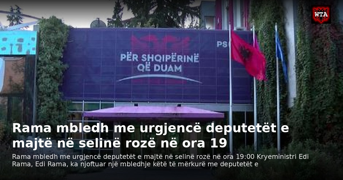 Rama mbledh me urgjencë deputetët e majtë në selinë rozë në ora 19