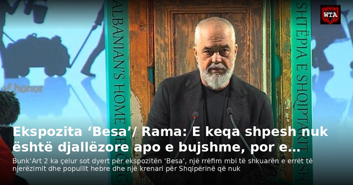 Ekspozita ‘Besa’/ Rama: E keqa shpesh nuk është djallëzore apo e bujshme, por e…