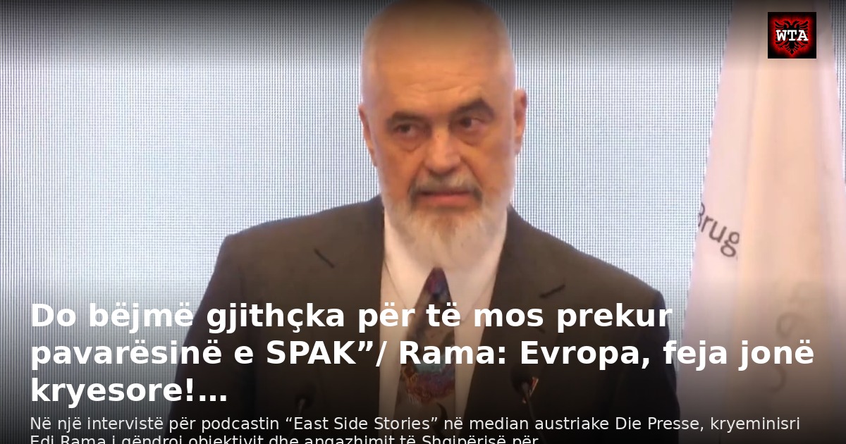 Do bëjmë gjithçka për të mos prekur pavarësinë e SPAK”/ Rama: Evropa, feja jonë kryesore!…