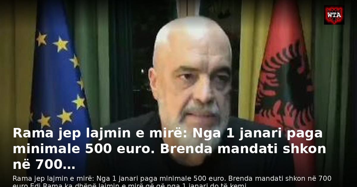Rama jep lajmin e mirë: Nga 1 janari paga minimale 500 euro. Brenda mandati shkon në 700…
