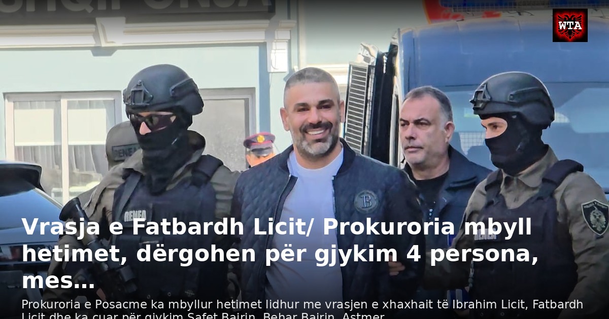 Vrasja e Fatbardh Licit/ Prokuroria mbyll hetimet, dërgohen për gjykim 4 persona, mes…