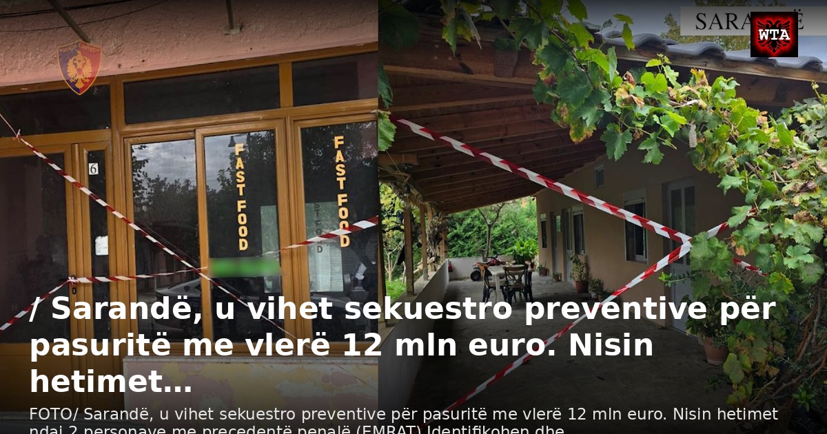 / Sarandë, u vihet sekuestro preventive për pasuritë me vlerë 12 mln euro. Nisin hetimet…