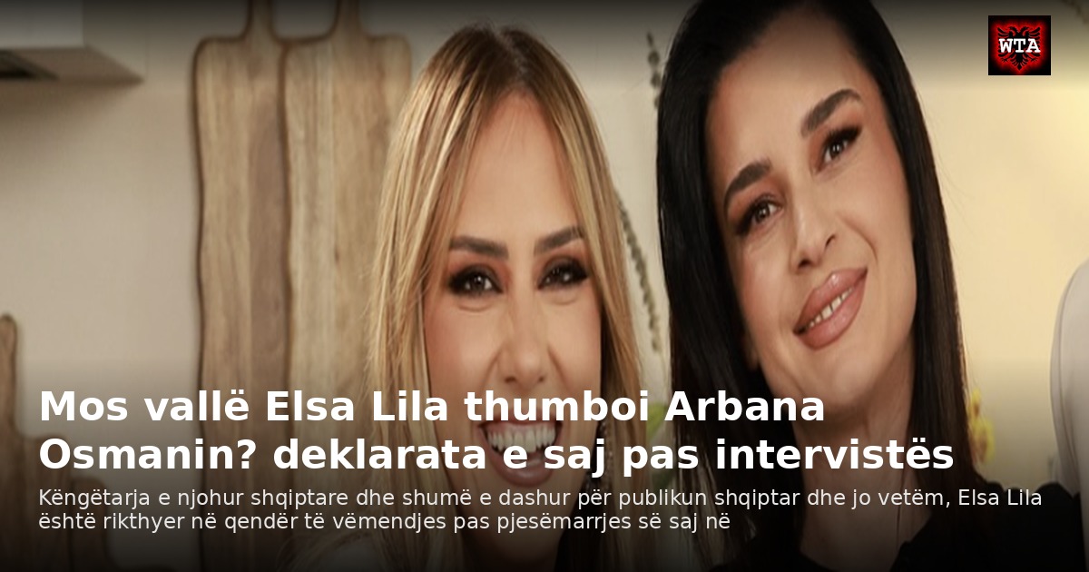 Mos vallë Elsa Lila thumboi Arbana Osmanin? deklarata e saj pas intervistës