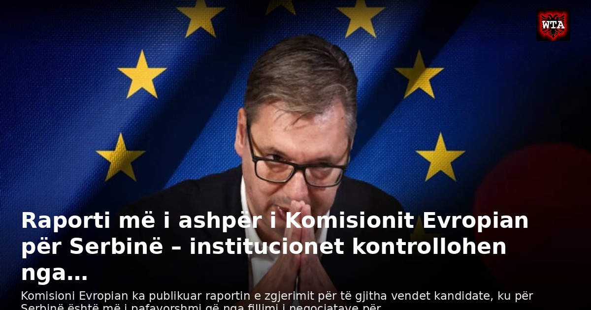 Raporti më i ashpër i Komisionit Evropian për Serbinë – institucionet kontrollohen nga…
