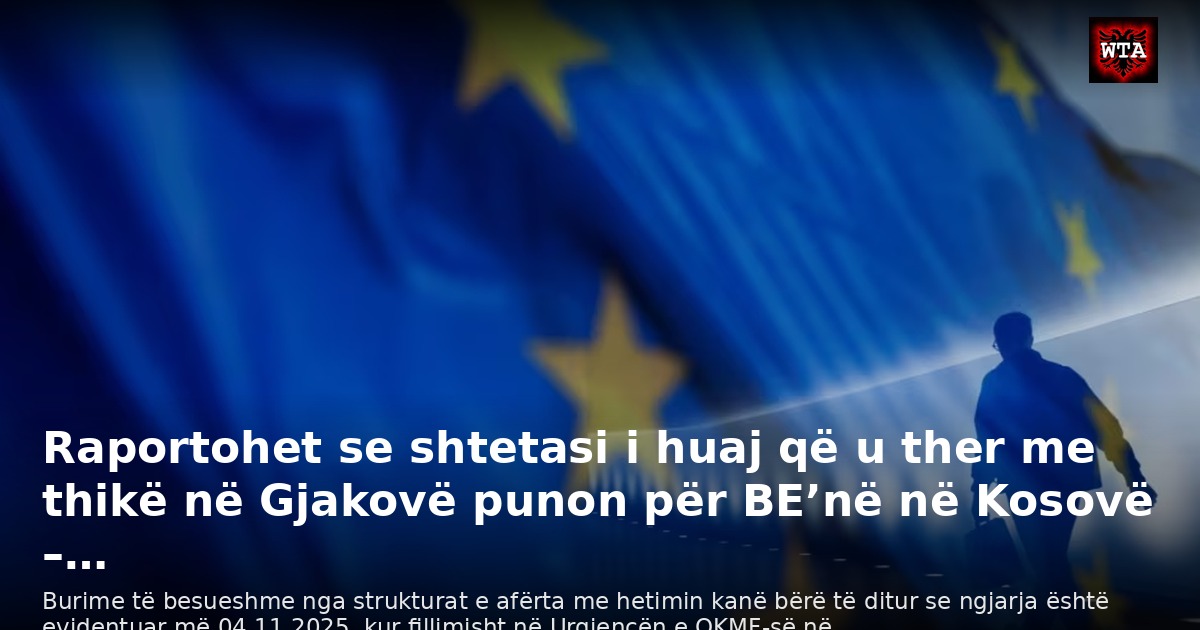 Raportohet se shtetasi i huaj që u ther me thikë në Gjakovë punon për BE’në në Kosovë –…