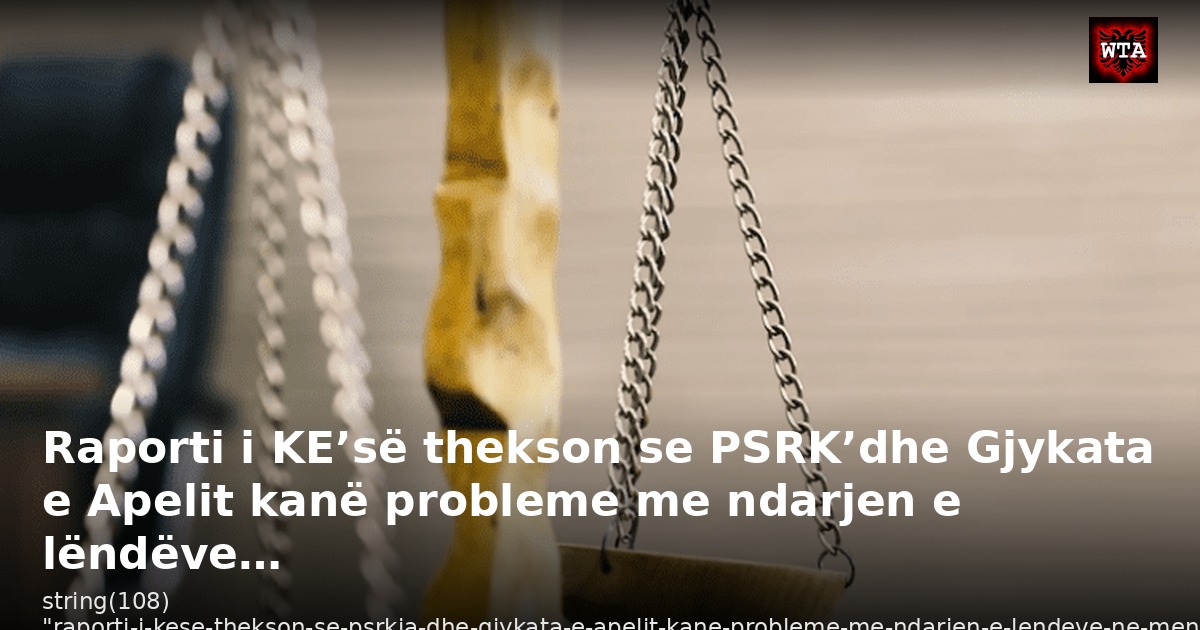 Raporti i KE’së thekson se PSRK’dhe Gjykata e Apelit kanë probleme me ndarjen e lëndëve…
